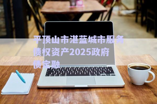 平頂山市湛藍(lán)城市服務(wù)債權(quán)資產(chǎn)2025政府債定融-第1張圖片-政信固收網(wǎng) 平頂山市湛藍(lán)城市服務(wù)債權(quán)資產(chǎn)2025政府債定融-第1張圖片-政信固收網(wǎng)
